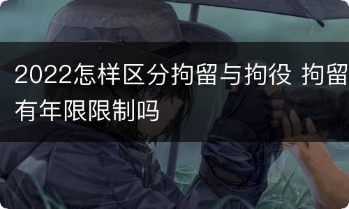 2022怎样区分拘留与拘役 拘留有年限限制吗