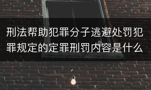 刑法帮助犯罪分子逃避处罚犯罪规定的定罪刑罚内容是什么样的