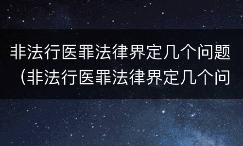非法行医罪法律界定几个问题（非法行医罪法律界定几个问题怎么判）