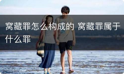 窝藏罪怎么构成的 窝藏罪属于什么罪