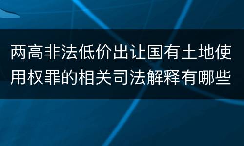 两高非法低价出让国有土地使用权罪的相关司法解释有哪些