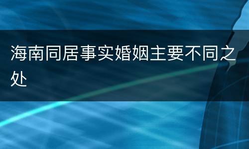 海南同居事实婚姻主要不同之处