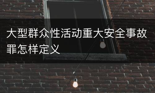 大型群众性活动重大安全事故罪怎样定义