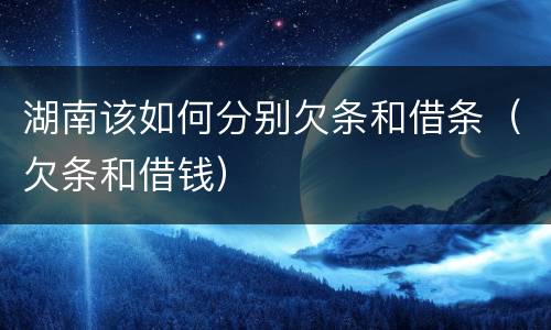 湖南该如何分别欠条和借条（欠条和借钱）