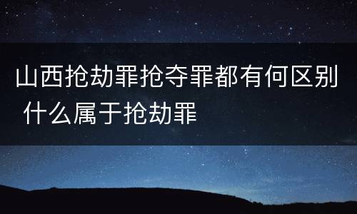 山西抢劫罪抢夺罪都有何区别 什么属于抢劫罪
