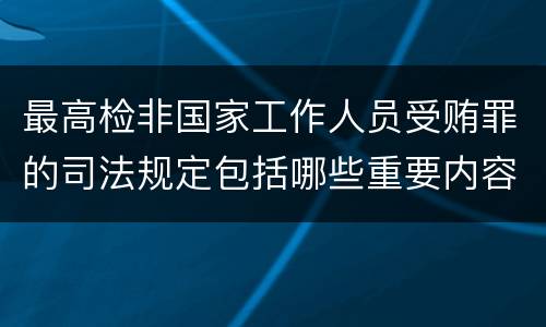 最高检非国家工作人员受贿罪的司法规定包括哪些重要内容