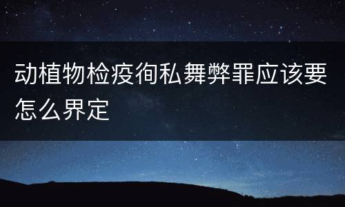 动植物检疫徇私舞弊罪应该要怎么界定