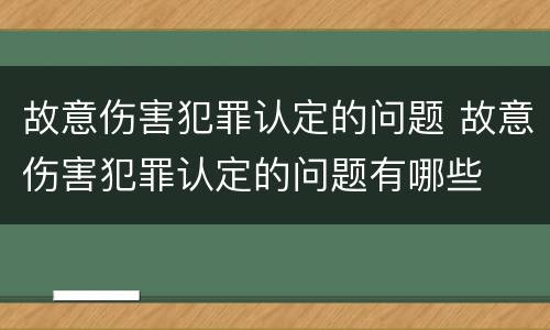 故意伤害犯罪认定的问题 故意伤害犯罪认定的问题有哪些