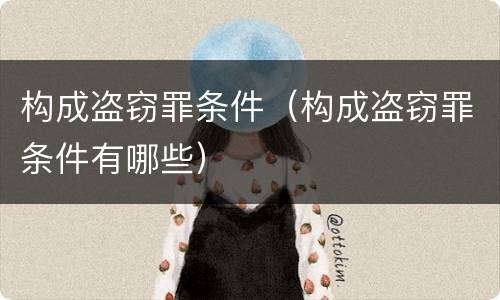 构成盗窃罪条件（构成盗窃罪条件有哪些）