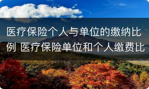 医疗保险个人与单位的缴纳比例 医疗保险单位和个人缴费比例