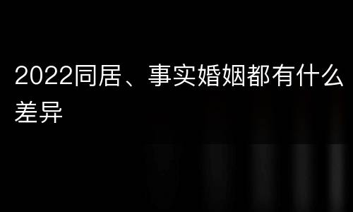 2022同居、事实婚姻都有什么差异