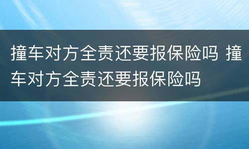 撞车对方全责还要报保险吗 撞车对方全责还要报保险吗