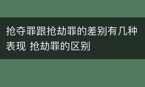 抢夺罪跟抢劫罪的差别有几种表现 抢劫罪的区别
