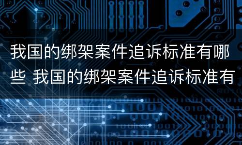 我国的绑架案件追诉标准有哪些 我国的绑架案件追诉标准有哪些内容