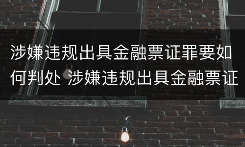 涉嫌违规出具金融票证罪要如何判处 涉嫌违规出具金融票证罪要如何判处