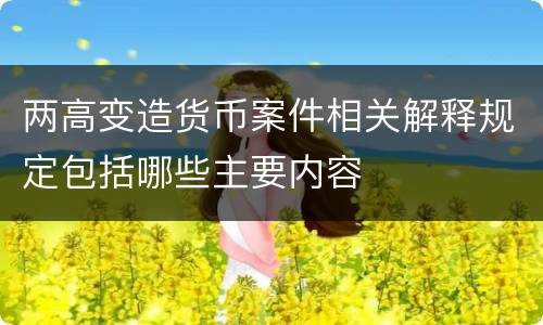 两高变造货币案件相关解释规定包括哪些主要内容
