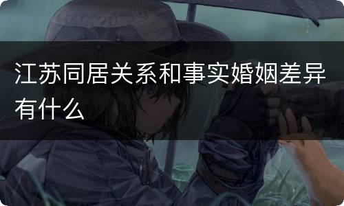 江苏同居关系和事实婚姻差异有什么