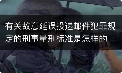 有关故意延误投递邮件犯罪规定的刑事量刑标准是怎样的