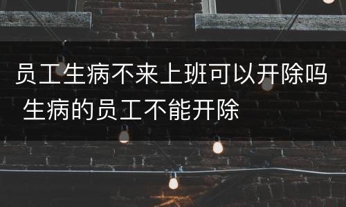 员工生病不来上班可以开除吗 生病的员工不能开除