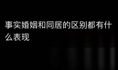 事实婚姻和同居的区别都有什么表现