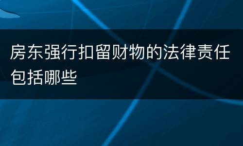 房东强行扣留财物的法律责任包括哪些