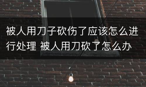 被人用刀子砍伤了应该怎么进行处理 被人用刀砍了怎么办