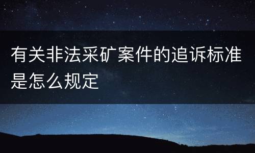 有关非法采矿案件的追诉标准是怎么规定