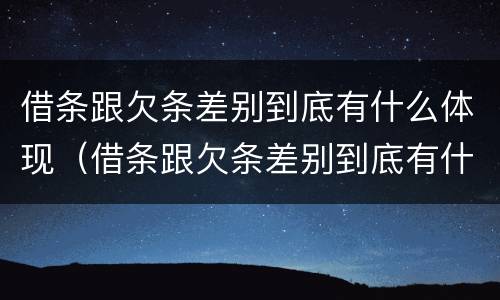 借条跟欠条差别到底有什么体现（借条跟欠条差别到底有什么体现呢）