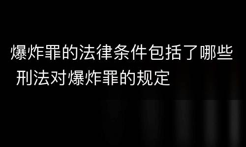 爆炸罪的法律条件包括了哪些 刑法对爆炸罪的规定