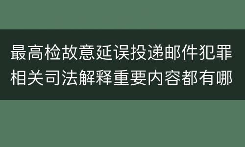 最高检故意延误投递邮件犯罪相关司法解释重要内容都有哪些