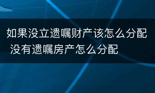 如果没立遗嘱财产该怎么分配 没有遗嘱房产怎么分配