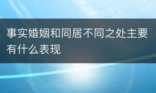 事实婚姻和同居不同之处主要有什么表现