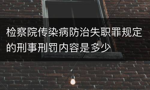 检察院传染病防治失职罪规定的刑事刑罚内容是多少