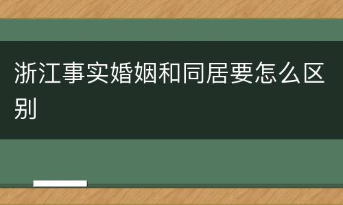 浙江事实婚姻和同居要怎么区别