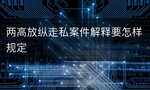 两高放纵走私案件解释要怎样规定