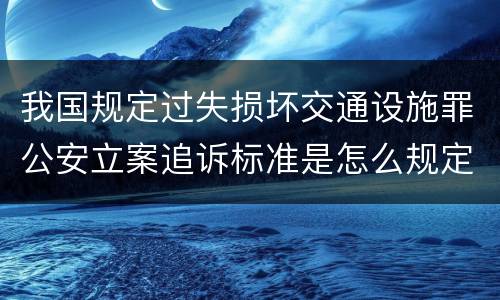 我国规定过失损坏交通设施罪公安立案追诉标准是怎么规定