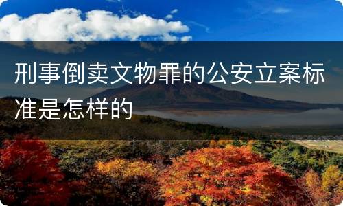 刑事倒卖文物罪的公安立案标准是怎样的