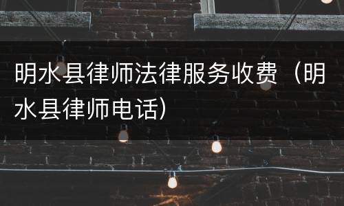 明水县律师法律服务收费（明水县律师电话）
