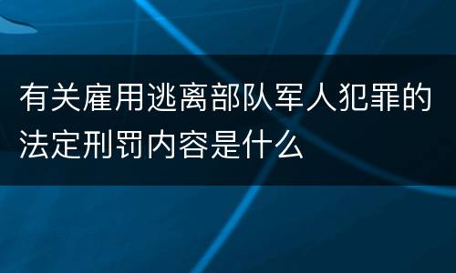 有关雇用逃离部队军人犯罪的法定刑罚内容是什么