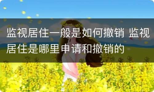 监视居住一般是如何撤销 监视居住是哪里申请和撤销的