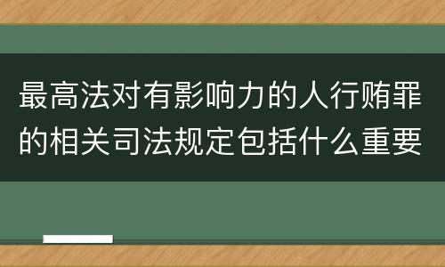 最高法对有影响力的人行贿罪的相关司法规定包括什么重要内容