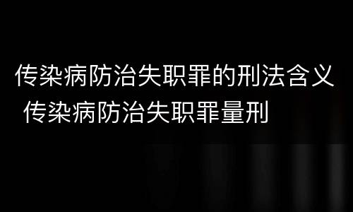 传染病防治失职罪的刑法含义 传染病防治失职罪量刑