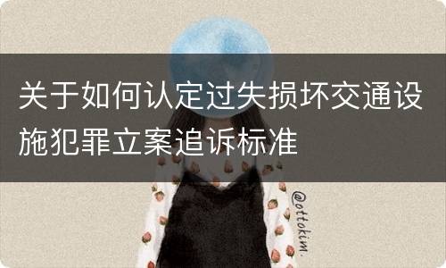 关于如何认定过失损坏交通设施犯罪立案追诉标准