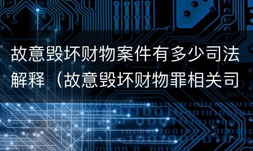 故意毁坏财物案件有多少司法解释（故意毁坏财物罪相关司法解释）