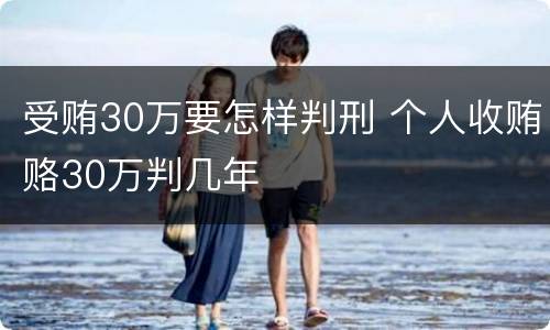 受贿30万要怎样判刑 个人收贿赂30万判几年