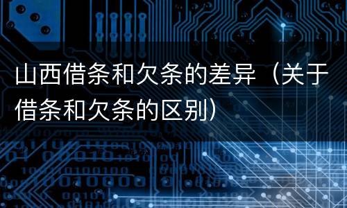 山西借条和欠条的差异（关于借条和欠条的区别）