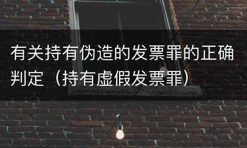 有关持有伪造的发票罪的正确判定（持有虚假发票罪）