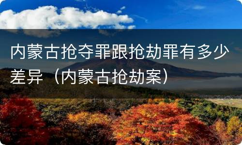 内蒙古抢夺罪跟抢劫罪有多少差异（内蒙古抢劫案）