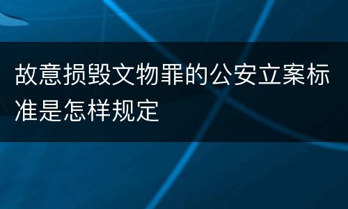 故意损毁文物罪的公安立案标准是怎样规定