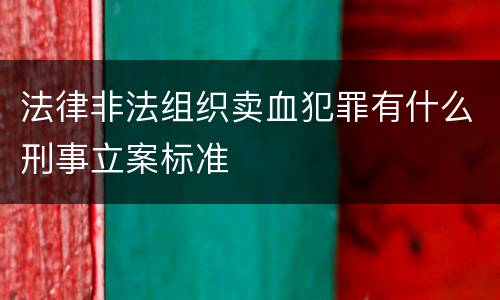 法律非法组织卖血犯罪有什么刑事立案标准
